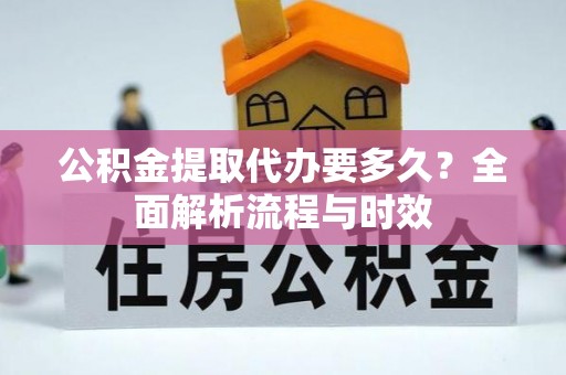 荥经公积金提取代办要多久？全面解析流程与时效