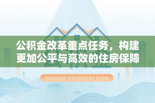 荥经公积金改革重点任务，构建更加公平与高效的住房保障体系