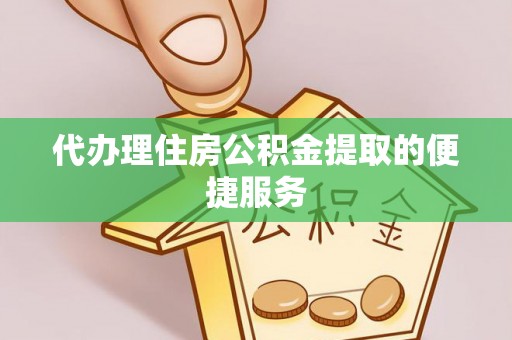 荥经代办理住房公积金提取的便捷服务