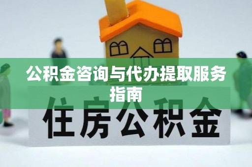 荥经公积金咨询与代办提取服务指南