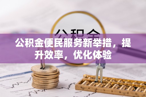 荥经公积金便民服务新举措，提升效率，优化体验