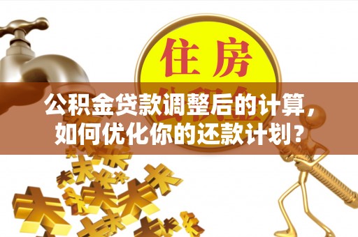 荥经公积金贷款调整后的计算，如何优化你的还款计划？