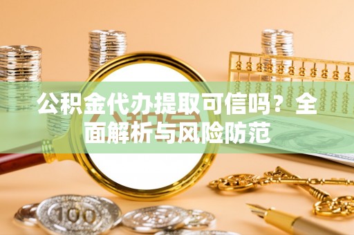 荥经公积金代办提取可信吗？全面解析与风险防范