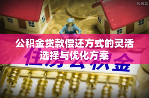 荥经公积金贷款偿还方式的灵活选择与优化方案
