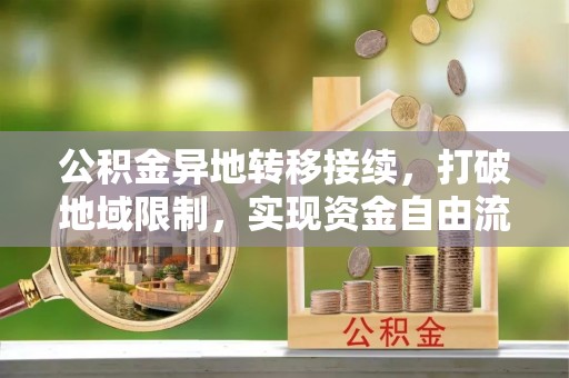 荥经公积金异地转移接续，打破地域限制，实现资金自由流动