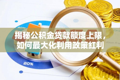 荥经揭秘公积金贷款额度上限，如何最大化利用政策红利