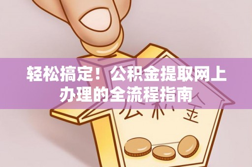 荥经轻松搞定！公积金提取网上办理的全流程指南