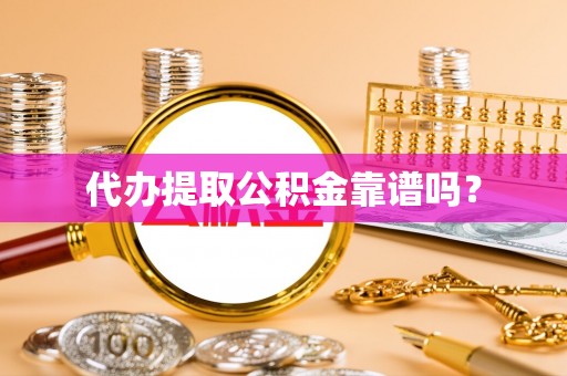 荥经代办提取公积金靠谱吗？