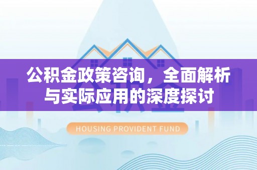 荥经公积金政策咨询，全面解析与实际应用的深度探讨