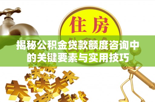 荥经揭秘公积金贷款额度咨询中的关键要素与实用技巧