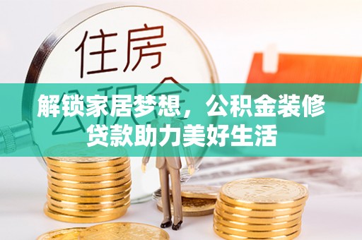 荥经解锁家居梦想，公积金装修贷款助力美好生活