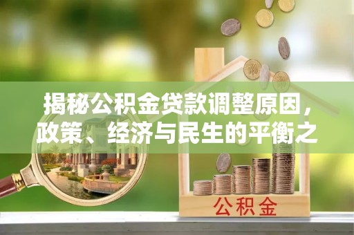 荥经揭秘公积金贷款调整原因，政策、经济与民生的平衡之道