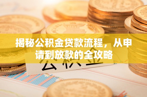 荥经揭秘公积金贷款流程，从申请到放款的全攻略