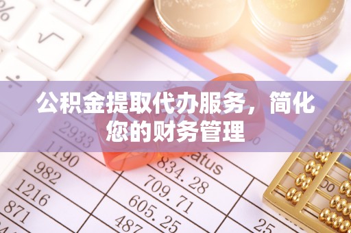 荥经公积金提取代办服务，简化您的财务管理