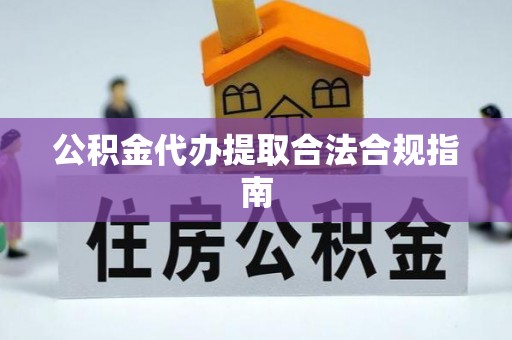 荥经公积金代办提取合法合规指南