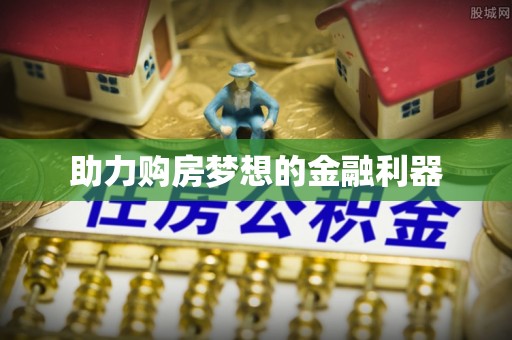 荥经助力购房梦想的金融利器