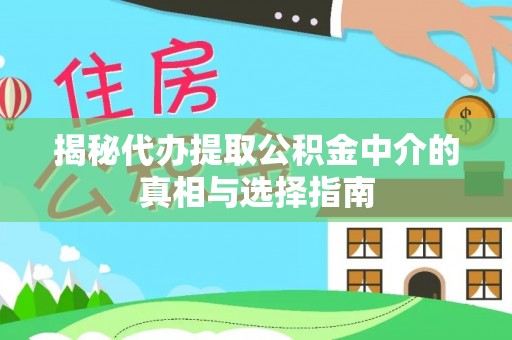 荥经揭秘代办提取公积金中介的真相与选择指南