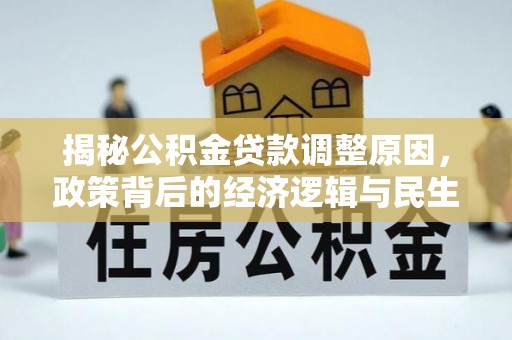 荥经揭秘公积金贷款调整原因，政策背后的经济逻辑与民生考量