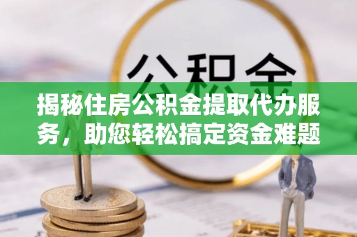 荥经揭秘住房公积金提取代办服务，助您轻松搞定资金难题