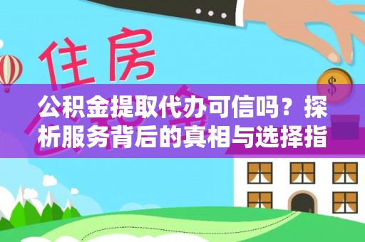 荥经公积金提取代办可信吗？探析服务背后的真相与选择指南