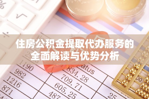 荥经住房公积金提取代办服务的全面解读与优势分析
