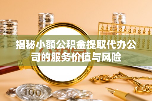 荥经揭秘小额公积金提取代办公司的服务价值与风险