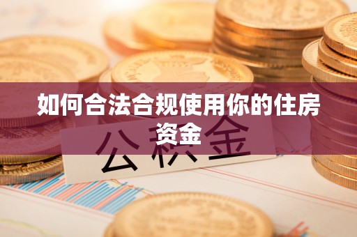 荥经如何合法合规使用你的住房资金