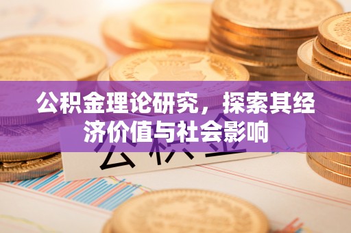 荥经公积金理论研究，探索其经济价值与社会影响