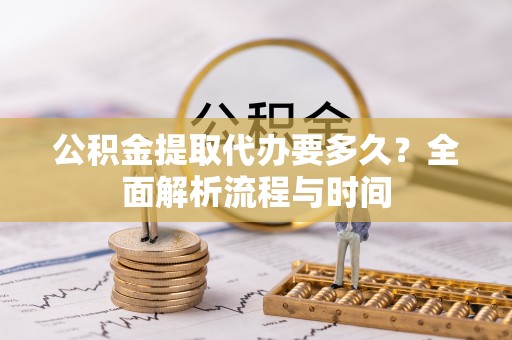 荥经公积金提取代办要多久？全面解析流程与时间