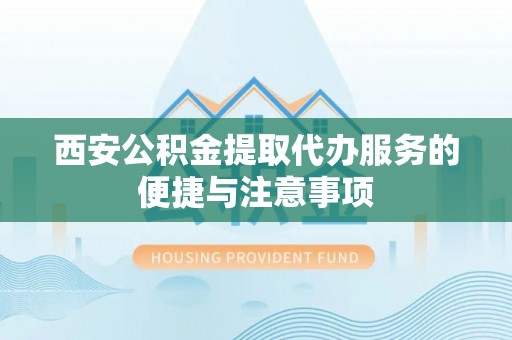 荥经西安公积金提取代办服务的便捷与注意事项