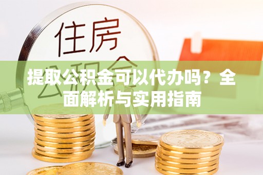 荥经提取公积金可以代办吗？全面解析与实用指南