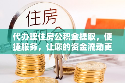 荥经代办理住房公积金提取，便捷服务，让您的资金流动更高效