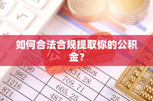 荥经如何合法合规提取你的公积金？