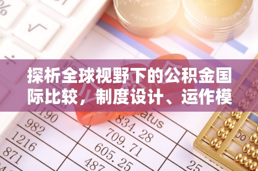 荥经探析全球视野下的公积金国际比较，制度设计、运作模式与未来趋势