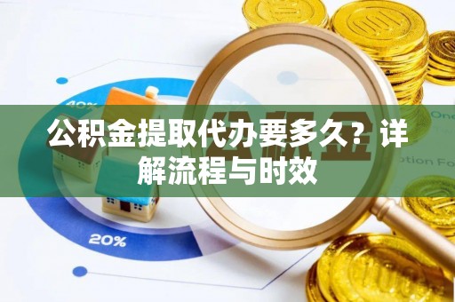 荥经公积金提取代办要多久？详解流程与时效