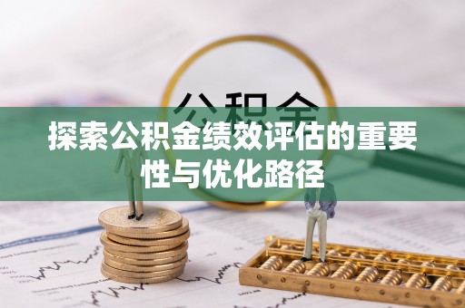 荥经探索公积金绩效评估的重要性与优化路径