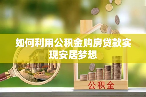 荥经如何利用公积金购房贷款实现安居梦想