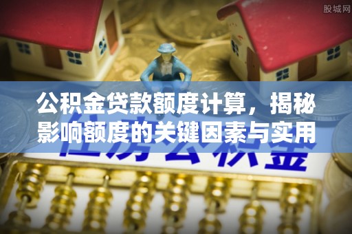 荥经公积金贷款额度计算，揭秘影响额度的关键因素与实用技巧