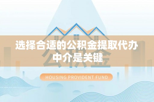 荥经选择合适的公积金提取代办中介是关键